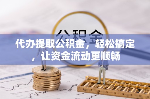 循化代办提取公积金，轻松搞定，让资金流动更顺畅