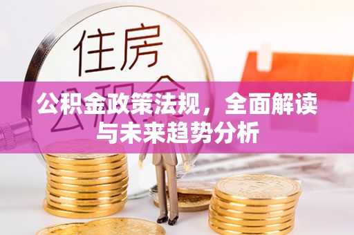 循化公积金政策法规，全面解读与未来趋势分析