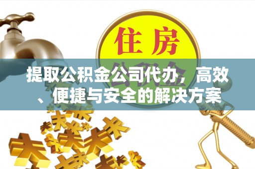 循化提取公积金公司代办，高效、便捷与安全的解决方案