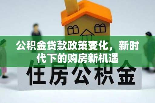 循化公积金贷款政策变化，新时代下的购房新机遇