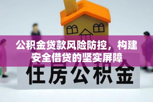 循化公积金贷款风险防控，构建安全借贷的坚实屏障