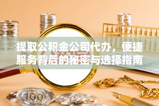 循化提取公积金公司代办，便捷服务背后的秘密与选择指南