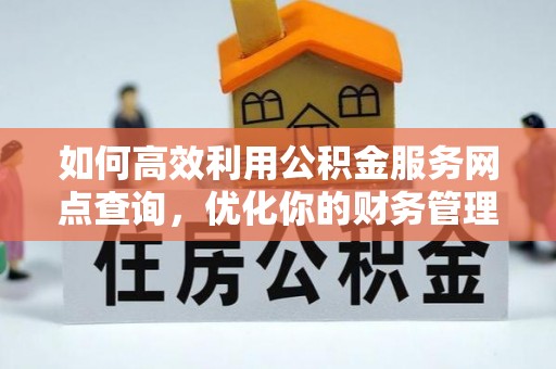 循化如何高效利用公积金服务网点查询，优化你的财务管理