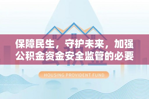 循化保障民生，守护未来，加强公积金资金安全监管的必要性与实践
