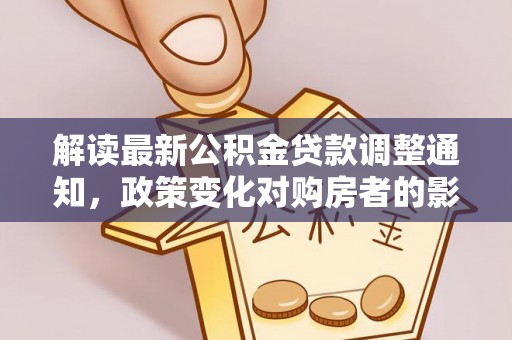 循化解读最新公积金贷款调整通知，政策变化对购房者的影响