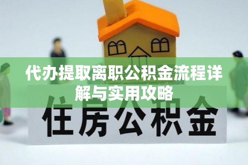 循化代办提取离职公积金流程详解与实用攻略