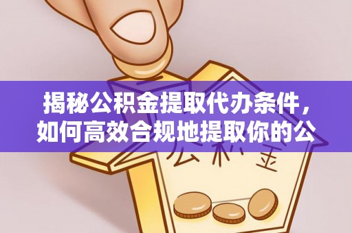 循化揭秘公积金提取代办条件，如何高效合规地提取你的公积金