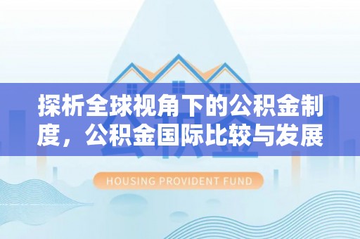 循化探析全球视角下的公积金制度，公积金国际比较与发展趋势