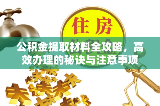 循化公积金提取材料全攻略，高效办理的秘诀与注意事项