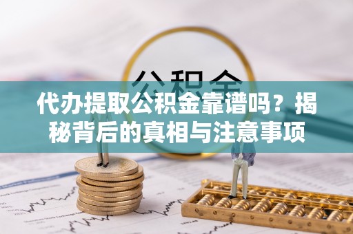 循化代办提取公积金靠谱吗？揭秘背后的真相与注意事项