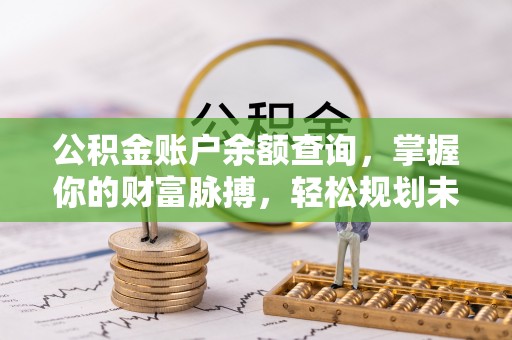 循化公积金账户余额查询，掌握你的财富脉搏，轻松规划未来