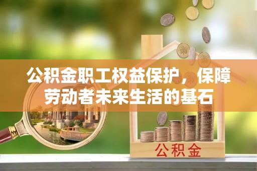 循化公积金职工权益保护，保障劳动者未来生活的基石