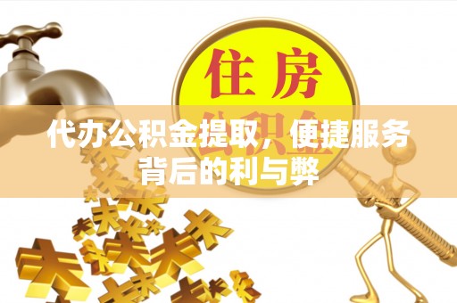 循化代办公积金提取，便捷服务背后的利与弊