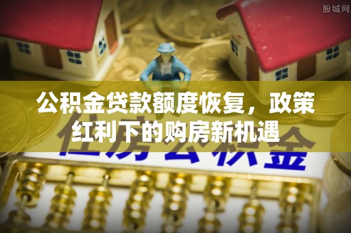 循化公积金贷款额度恢复，政策红利下的购房新机遇