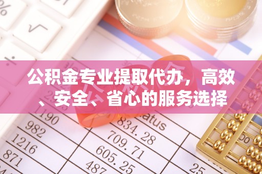 循化公积金专业提取代办，高效、安全、省心的服务选择