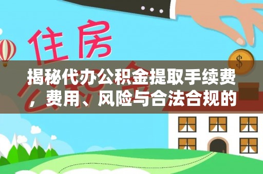循化揭秘代办公积金提取手续费，费用、风险与合法合规的全解析