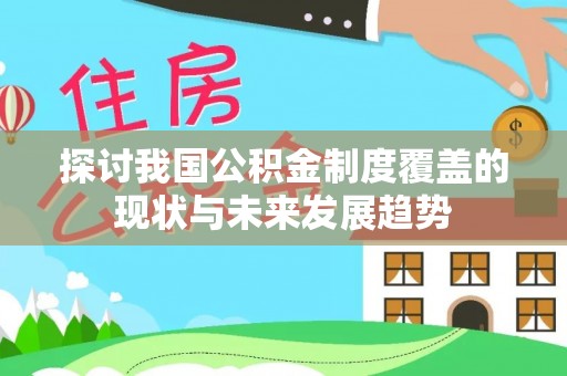 循化探讨我国公积金制度覆盖的现状与未来发展趋势
