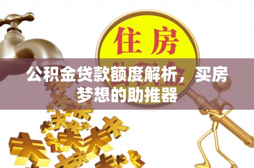 循化公积金贷款额度解析，买房梦想的助推器