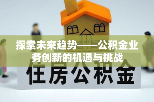 循化探索未来趋势——公积金业务创新的机遇与挑战