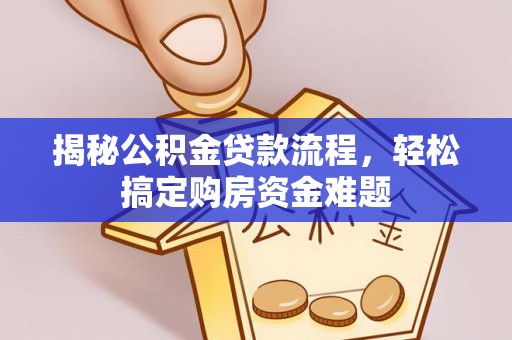 循化揭秘公积金贷款流程，轻松搞定购房资金难题