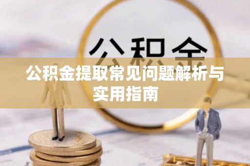 循化公积金提取常见问题解析与实用指南