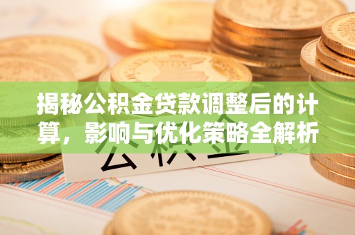 循化揭秘公积金贷款调整后的计算，影响与优化策略全解析