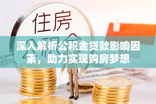 循化深入解析公积金贷款影响因素，助力实现购房梦想