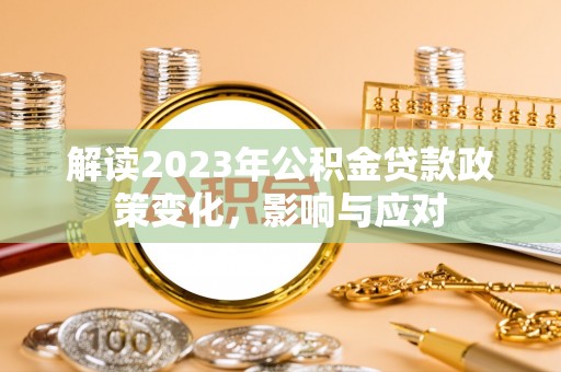 循化解读2023年公积金贷款政策变化，影响与应对