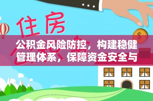 循化公积金风险防控，构建稳健管理体系，保障资金安全与高效利用
