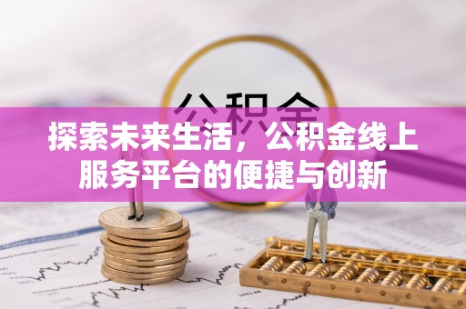 循化探索未来生活，公积金线上服务平台的便捷与创新