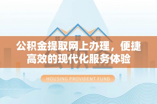 循化公积金提取网上办理，便捷高效的现代化服务体验