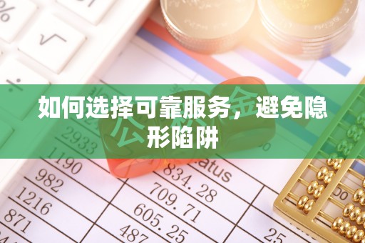 循化如何选择可靠服务，避免隐形陷阱