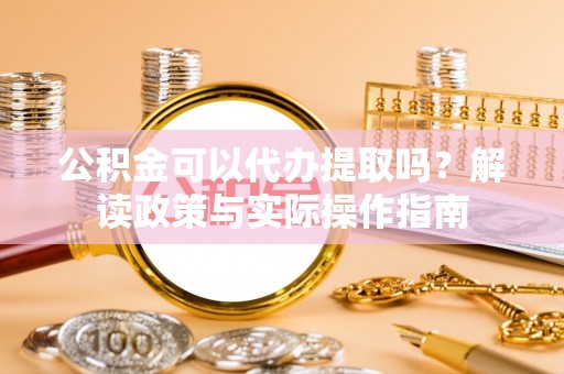 循化公积金可以代办提取吗？解读政策与实际操作指南