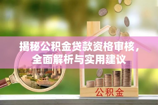 循化揭秘公积金贷款资格审核，全面解析与实用建议