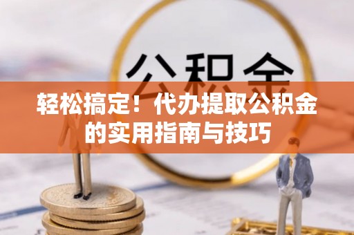 循化轻松搞定！代办提取公积金的实用指南与技巧