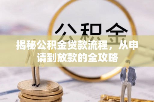 循化揭秘公积金贷款流程，从申请到放款的全攻略