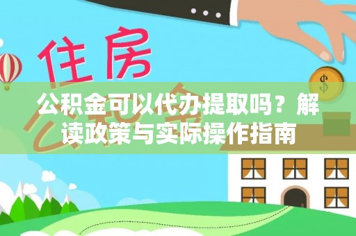 循化公积金可以代办提取吗？解读政策与实际操作指南