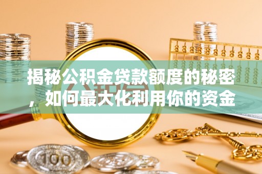循化揭秘公积金贷款额度的秘密，如何最大化利用你的资金