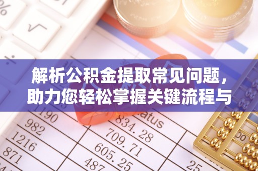 循化解析公积金提取常见问题，助力您轻松掌握关键流程与技巧