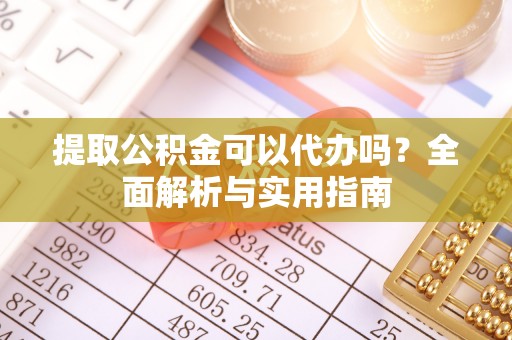循化提取公积金可以代办吗？全面解析与实用指南