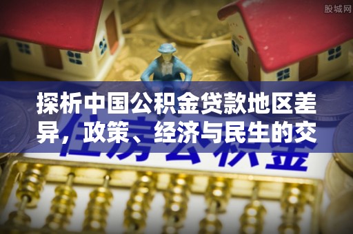 循化探析中国公积金贷款地区差异，政策、经济与民生的交织影响
