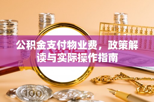 循化公积金支付物业费，政策解读与实际操作指南