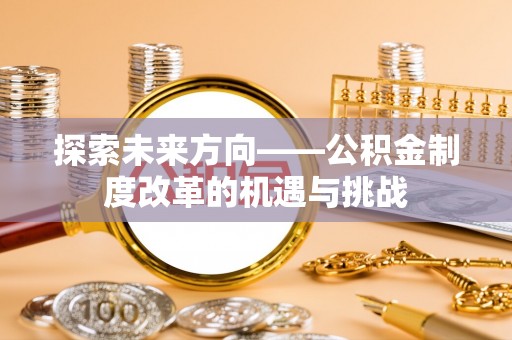 循化探索未来方向——公积金制度改革的机遇与挑战