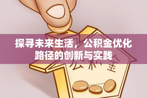 循化探寻未来生活，公积金优化路径的创新与实践