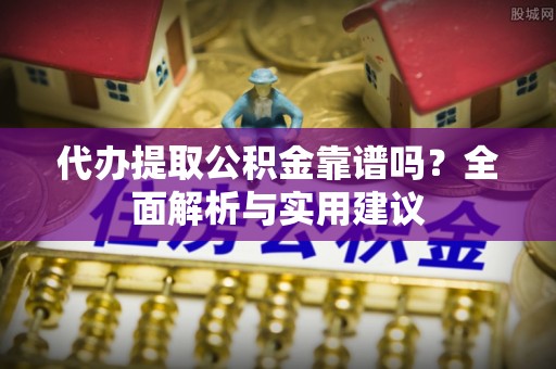 循化代办提取公积金靠谱吗？全面解析与实用建议