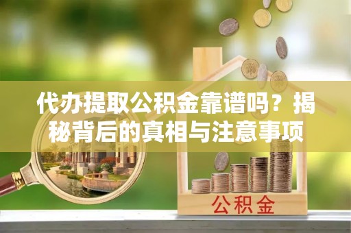 循化代办提取公积金靠谱吗？揭秘背后的真相与注意事项
