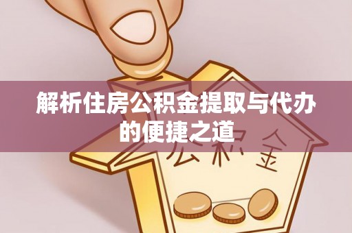 循化解析住房公积金提取与代办的便捷之道