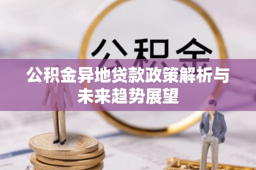 循化公积金异地贷款政策解析与未来趋势展望