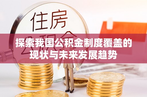 循化探索我国公积金制度覆盖的现状与未来发展趋势