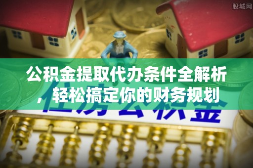 循化公积金提取代办条件全解析，轻松搞定你的财务规划